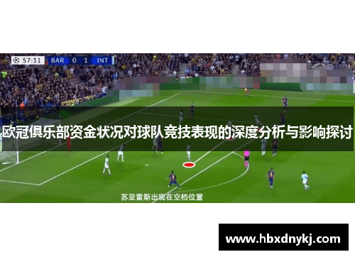 欧冠俱乐部资金状况对球队竞技表现的深度分析与影响探讨
