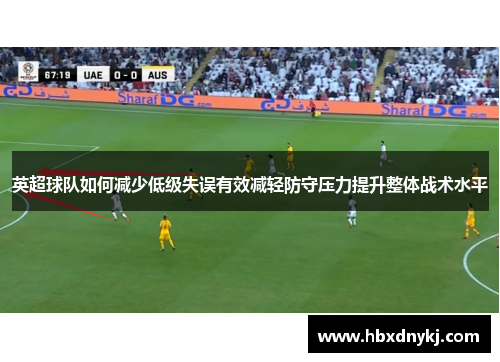 英超球队如何减少低级失误有效减轻防守压力提升整体战术水平