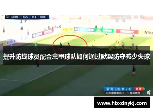 提升防线球员配合意甲球队如何通过默契防守减少失球