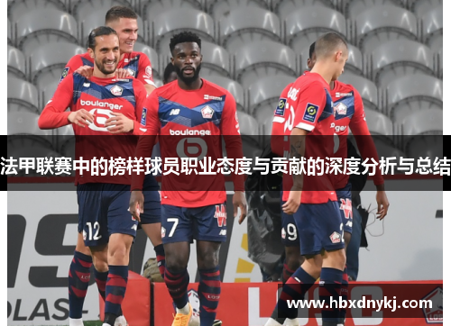 法甲联赛中的榜样球员职业态度与贡献的深度分析与总结