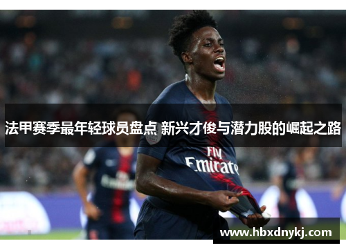 法甲赛季最年轻球员盘点 新兴才俊与潜力股的崛起之路