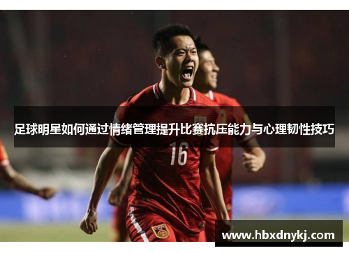 足球明星如何通过情绪管理提升比赛抗压能力与心理韧性技巧