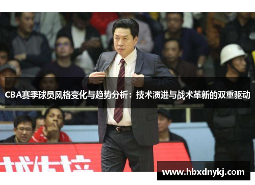 CBA赛季球员风格变化与趋势分析：技术演进与战术革新的双重驱动